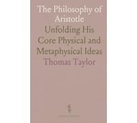 The Philosophy of Aristotle: Unfolding His Core Physical and Metaphysical Ideas
