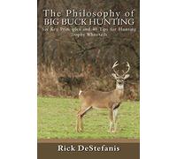 The Philosophy of Big Buck Hunting: Six Key Principles and 40 Tips for Hunting Trophy Whitetails