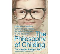 The Philosophy of Childing: Unlocking Creativity, Curiosity, and Reason through the Wisdom of Our Youngest