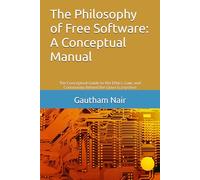 The Philosophy of Free Software: A Conceptual Manual: The Conceptual Guide to the Ethics, Law, and Community Behind the Linux Ecosystem: 1 (The Architect's Linux Library)
