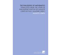 The Philosophy of Mathematics: Translated From the Cours De Philosophie Positive of Auguste Comte by W.M. Gillespie [1855 ]