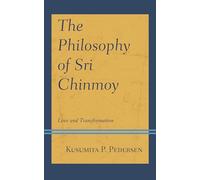 The Philosophy of Sri Chinmoy: Love and Transformation (Explorations in Indic Traditions: Theological, Ethical, and Philosophical)