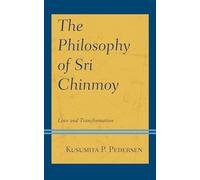 The Philosophy of Sri Chinmoy: Love and Transformation (Explorations in Indic Traditions: Theological, Ethical, and Philosophical)