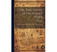 The Philosophy of the Human Voice: Embracing its Physiological History; Together With a System of Pr