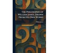 The Philosophy of William James, Drawn From His Own Works