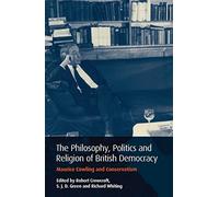 The Philosophy, Politics and Religion of British Democracy: Maurice Cowling and Conservatism: v. 32 (International Library of Political Studies)