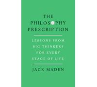 The Philosophy Prescription : Lessons from Big Thinkers for Every Stage of Life