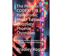 The Phoenix CODEX: 138 Palindromic Mirror Edition Complete Phoenix Chronicles: Complete Phoenix Chronicles: A Trilogy of Trilogies in Palindromic ... Kronos Deception & The Phoenix Dodecahedron)