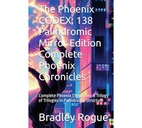 The Phoenix CODEX: 138 Palindromic Mirror Edition Complete Phoenix Chronicles: Complete Phoenix Chronicles: A Trilogy of Trilogies in Palindromic ... Kronos Deception & The Phoenix Dodecahedron)