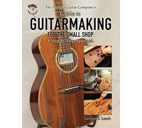 The Phoenix Guitar Company's Guide to Guitarmaking for the Small Shop: A Step-by-Step Approach