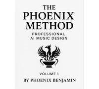 The Phoenix Method Volume 1: Professional AI Music Design & Mindset Mastery for Modern Creators