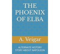 THE PHOENIX OF ELBA: ALTERNATE HISTORY STORY ABOUT NAPOLEON (Alternate history books)
