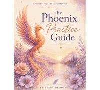 The Phoenix Practice Guide: A Phoenix Wellness Companion for Gentle, Real-Life Self-Care