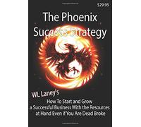 The Phoenix Success Strategy: How to Start and Grow a Successful Business With the Resources at Hand Even if You Are Dead Broke