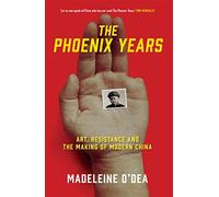 The Phoenix Years: Art, Resistance and the Making of Modern China