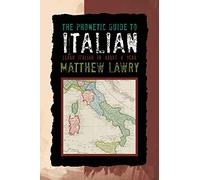 The Phonetic Guide to Italian: Learn Italian in About A Year