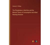 The Phosphates in Nutrition and the Mineral Theory of Consumption and Allied Wasting Diseases