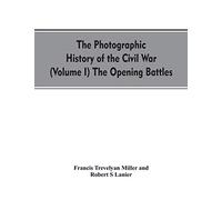 The photographic history of the Civil War (Volume I) The Opening Battles