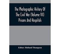 The Photographic History Of The Civil War (Volume VII) Prisons And Hospitals