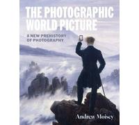 The Photographic World Picture : A New Prehistory of Photography