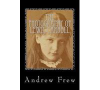 The Photography of Lewis Carroll: Illustrated with 82 Plates