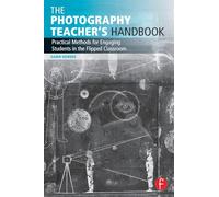 The Photography Teacher's Handbook: Practical Methods for Engaging Students in the Flipped Classroom (Photography Educators Series)