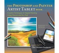 The Photoshop and Painter Artist Tablet Book: Creative Techniques in Digital Painting Using Wacom and the iPad