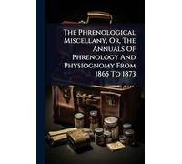 The Phrenological Miscellany, Or, The Annuals Of Phrenology And Physiognomy From 1865 To 1873