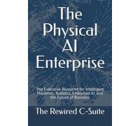 The Physical AI Enterprise: The Executive Blueprint for Intelligent Machines, Robotics, Embodied AI, and the Future of Business