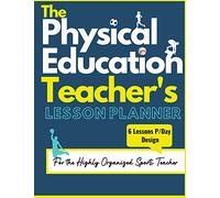 The Physical Education Teacher's Lesson Planner: The Ultimate Class and Year Planner for the Organized Sports Teacher 6 Lessons P/Day Version All Year Levels 8.5 x 11 inch