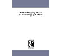 The physical geography of the sea, and its meteorology. By M. F. Maury ...