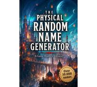 The Physical Random Name Generator: Over 10,000 Ready-to-Use Names Across 58 Categories for NPCs, Characters, Creatures, Places, Taverns, Dungeons, Artifacts, Spells and More