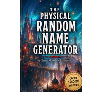 The Physical Random Name Generator: Over 10,000 Ready-to-Use Names Across 58 Categories for NPCs, Characters, Creatures, Places, Taverns, Dungeons, Artifacts, Spells and More