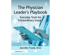 The Physician Leader's Playbook : Everyday Tools for Extraordinary Impact