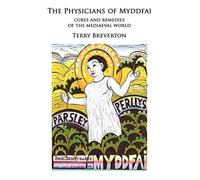 The Physicians of Myddfai - Cures and Remedies of the Medieval World: Cures and Remedies of the Mediaeval World