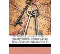 The Physics and Chemistry of Mining: An Elementary Class-Book for the Use of Students Preparing for the Board of Education and County Council ... for Colliery Managers' Certificates