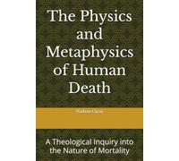 The Physics and Metaphysics of Human Death: A Theological Inquiry into the Nature of Mortality