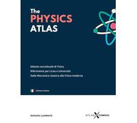 The Physics Atlas: Compendio visivo di Fisica. Schemi, mappe e formule per Liceo e Università. Dalla Meccanica Classica alla Fisica Moderna.