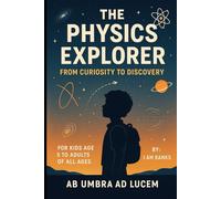 The Physics Explorer: From Curiosity to Discovery: For Kids Age 5 to Adults Of All Ages