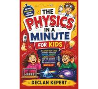 THE PHYSICS IN A MINUTE FOR KIDS: A Laugh-Out-Loud Journey Through Motion, Energy, Light, Sound, and the Secrets of the Universe for Curious Minds Ages 6-12