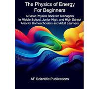 The Physics of Energy for Beginners: A Basic Physics Book for Teenagers In Middle School, Junior High, and High School Also for Homeschoolers and ... Junior High, High School and College (U.S.))