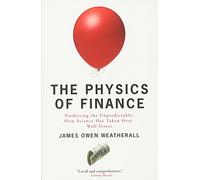 The Physics of Finance: Predicting the Unpredictable: How Science Has Taken Over Wall Street