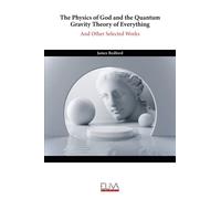 The Physics of God and the Quantum Gravity Theory of Everything: And Other Selected Works