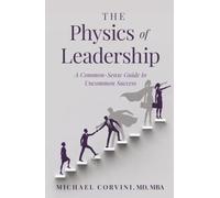 The Physics of Leadership: A Common-Sense Guide to Uncommon Success (The Leadership Alchemy Series)
