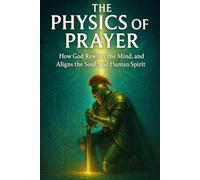The Physics of Prayer: How God Rewires the Mind, Restores the Soul, and Aligns the Human Spirit: Bible study for spiritual growth (Bible Studies for ... Mind: Faith, Logic, and Spiritual Growth)