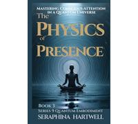 THE PHYSICS OF PRESENCE: Mastering Conscious Attention in a Quantum Universe Series 9 Quantum Embodiment Book 3 (Quantum Embodiment: Living the New Human Blueprint)