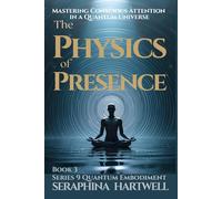 THE PHYSICS OF PRESENCE: Mastering Conscious Attention in a Quantum Universe Series 9 Quantum Embodiment Book 3 (Quantum Embodiment: Living the New Human Blueprint)