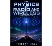 The Physics of Radio and Wireless: From Maxwell's Equations to 5G: Understanding the Invisible Waves That Connect Our World