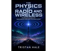 The Physics of Radio and Wireless: From Maxwell's Equations to 5G: Understanding the Invisible Waves That Connect Our World