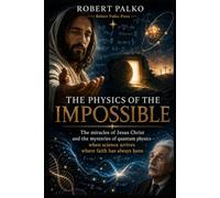 The Physics of the Impossible: The miracles of Jesus Christ and the mysteries of quantum physics.- when science arrives where faith has always been.